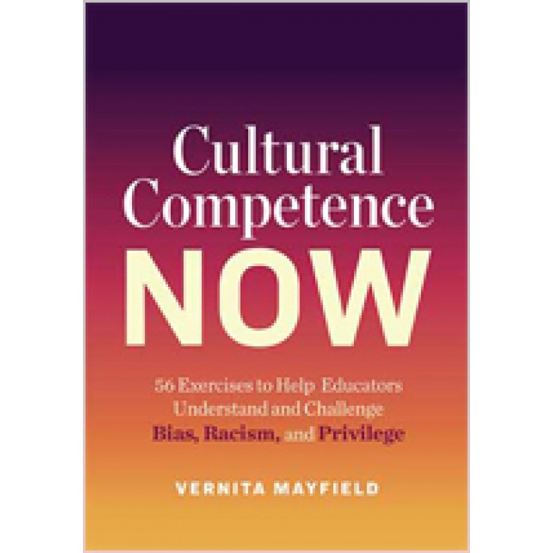 Cultural Competence Now: 56 Exercises to Help Educators Understand and Challenge Bias, Racism, and Privilege, Feb/2020