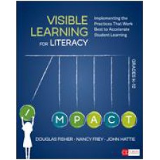 Visible Learning for Literacy, Grades K-12 Implementing the Practices That Work Best to Accelerate Student Learning, May/2016