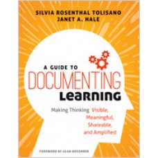 A Guide to Documenting Learning: Making Thinking Visible, Meaningful, Shareable, and Amplified, Apr/2018