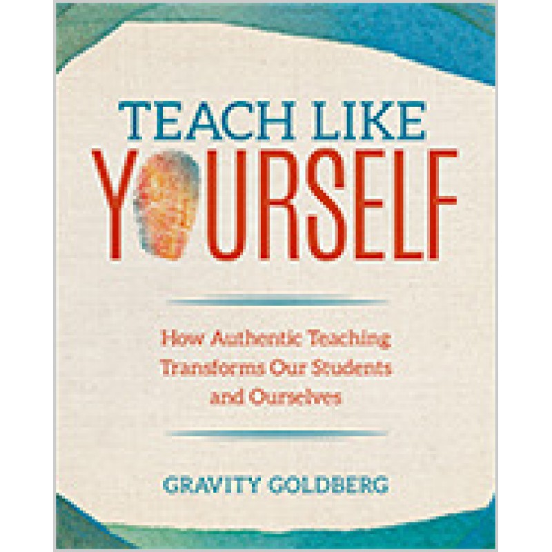 Teach Like Yourself: How Authentic Teaching Transforms Our Students and Ourselves, Oct/2018