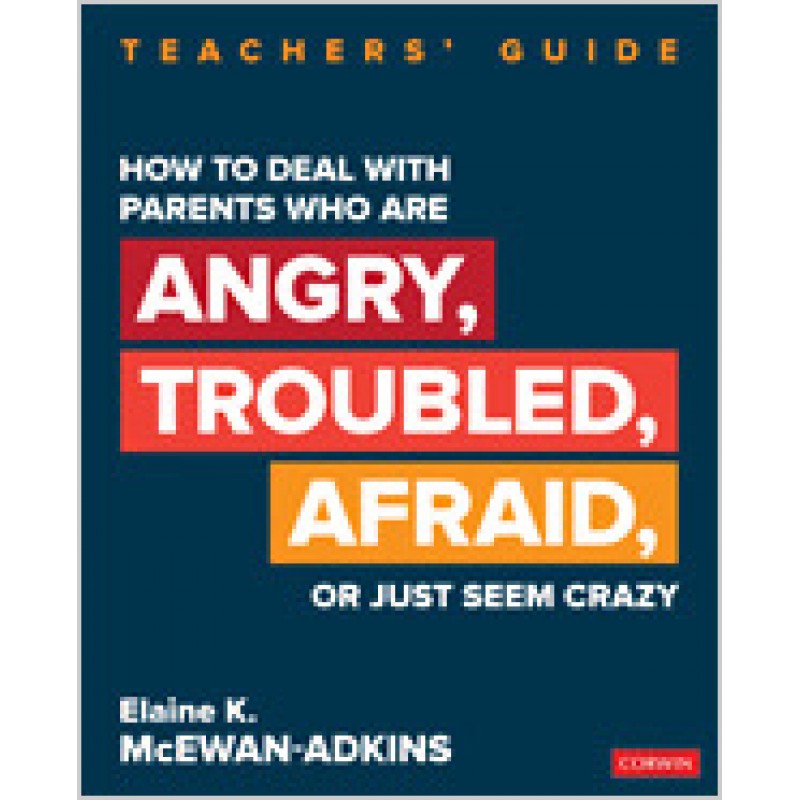 How to Deal with Parents Who Are Angry, Troubled, Afraid, or Just Seem Crazy: Teachers' Guide, Oct/2019