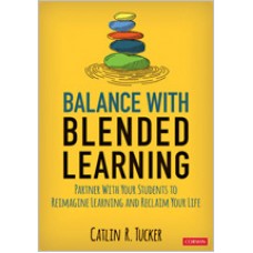 Balance with Blended Learning: Partner with Your Students to Reimagine Learning and Reclaim Your Life, April/2020