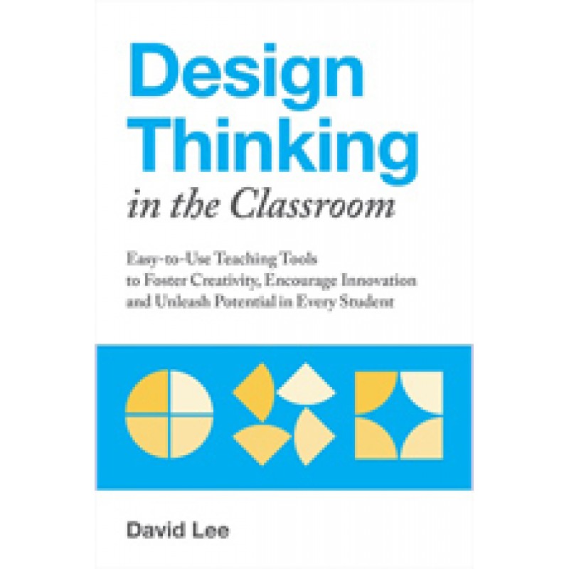 Design Thinking in the Classroom: Easy-To-Use Teaching Tools to Foster Creativity, Encourage Innovation, and Unleash Potential in Every Student, July/2018