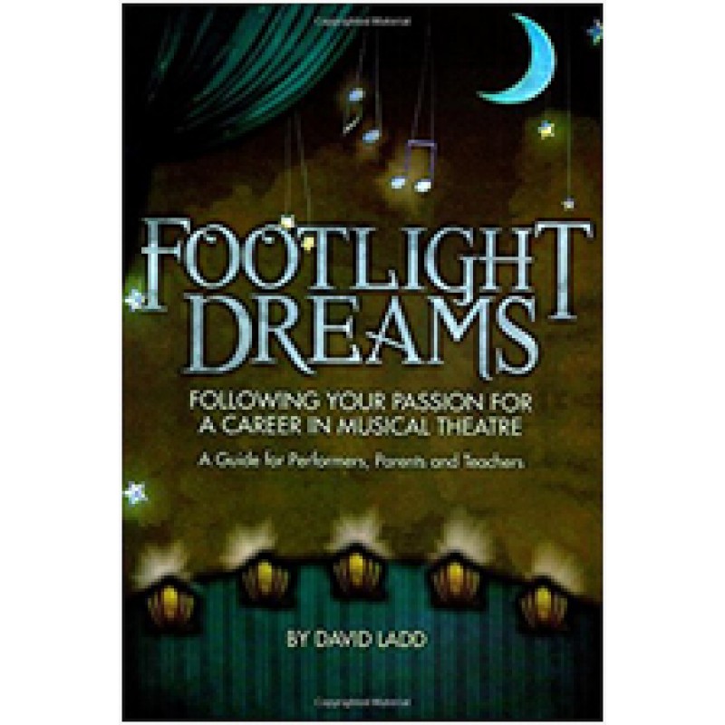 Footlight Dreams: Following Your Passion for a Career in Musical Theatre - A Guide for Performers, Parents and Teachers