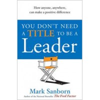 You Don't Need a Title to be a Leader: How Anyone, Anywhere, Can Make a Positive Difference