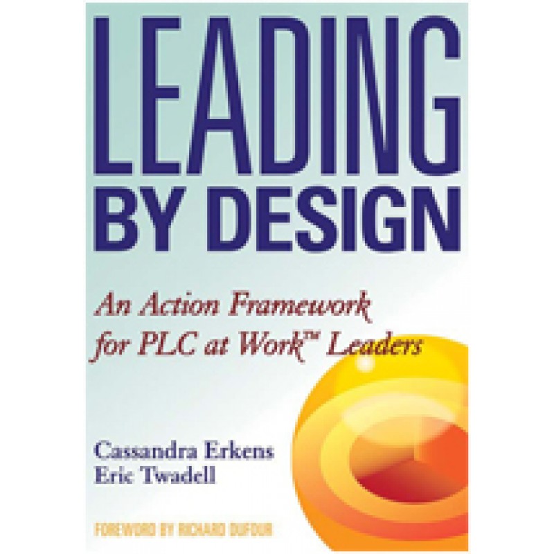 Leading by Design: An Action Framework for PLC at Work™ Leaders, Jan/2012