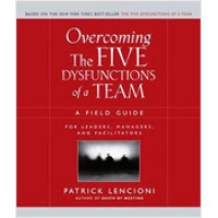 Overcoming the Five Dysfunctions of a Team: A Field Guide for Leaders, Managers, and Facilitators