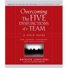 Overcoming the Five Dysfunctions of a Team: A Field Guide for Leaders, Managers, and Facilitators