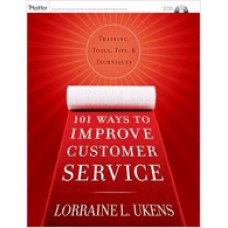 101 Ways to Improve Customer Service: Training, Tools, Tips, and Techniques