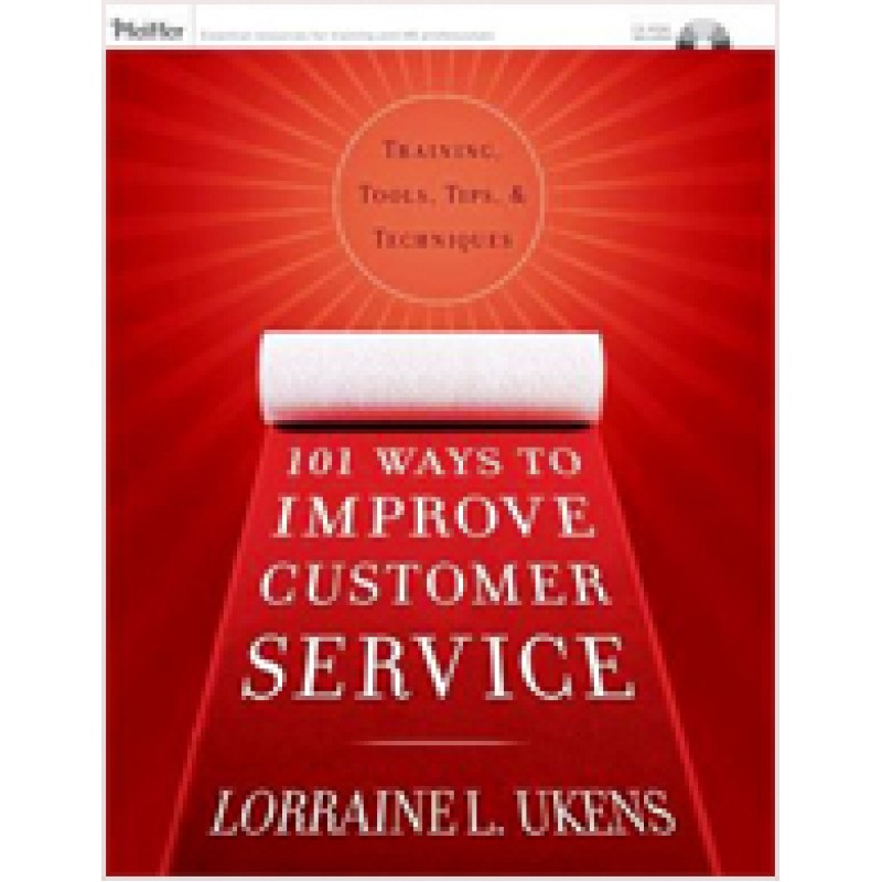 101 Ways to Improve Customer Service: Training, Tools, Tips, and Techniques