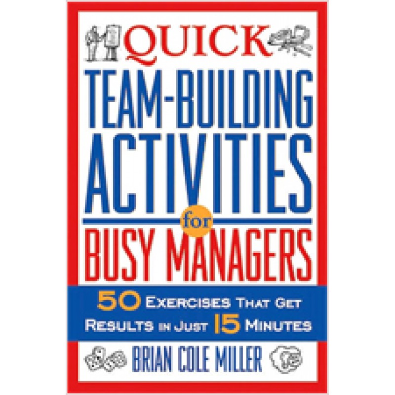 Quick Team-Building Activities for Busy Managers: 50 Exercises That Get Results in Just 15 Minutes