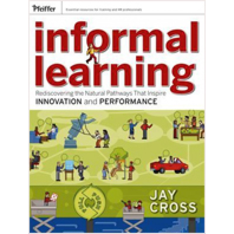 Informal Learning: Rediscovering the Natural Pathways That Inspire Innovation and Performance