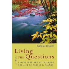Living the Questions: Essays Inspired by the Work and Life of Parker J. Palmer