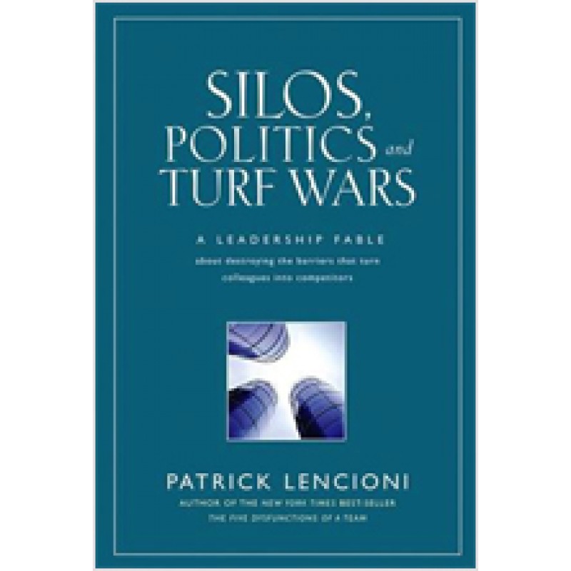 Silos, Politics and Turf Wars: A Leadership Fable About Destroying the Barriers That Turn Colleagues Into Competitors