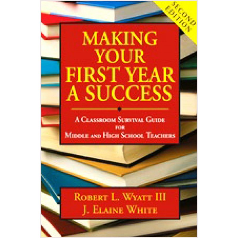 Making Your First Year a Success: A Classroom Survival Guide for Middle and High School Teachers, Second Edition