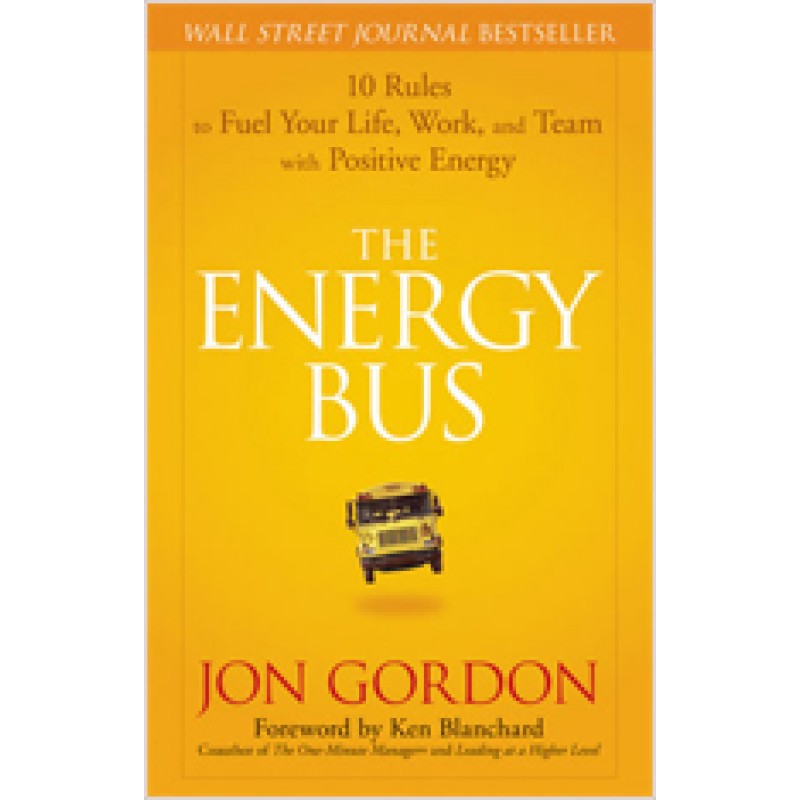 The Energy Bus: 10 Rules to Fuel Your Life, Work, and Team with Positive Energy