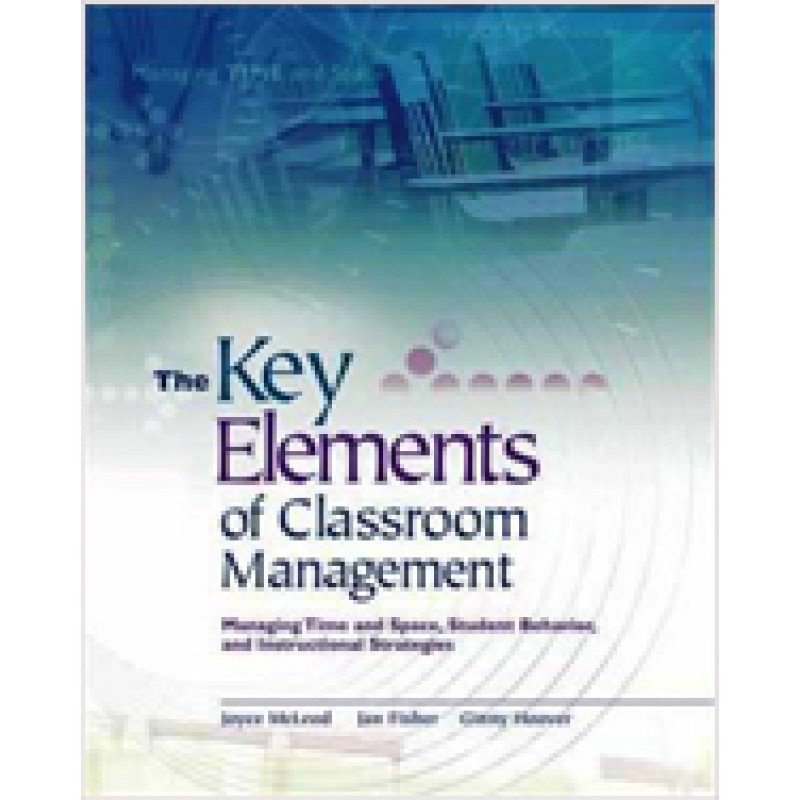 The Key Elements of Classroom Management: Managing Time and Space, Student Behavior, and Instructional Strategies