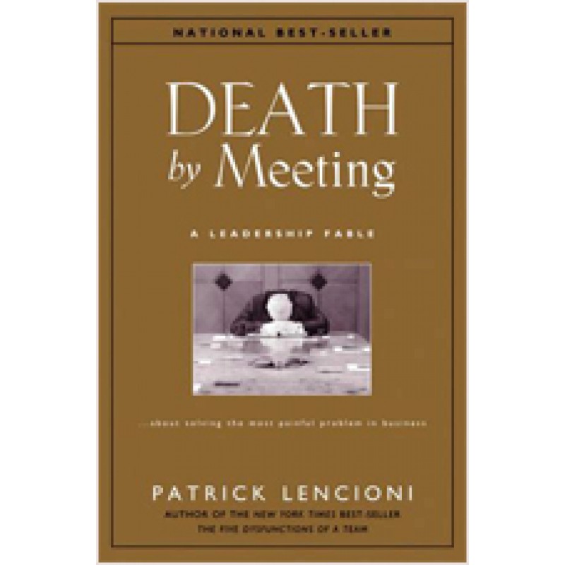 Death by Meeting: A Leadership Fable...About Solving the Most Painful Problem in Business