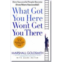 What Got You Here Won't Get You There: How Successful People Become Even More Successful