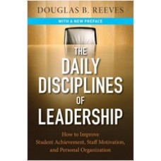 The Daily Disciplines of Leadership: How to Improve Student Achievement, Staff Motivation, and Personal Organization