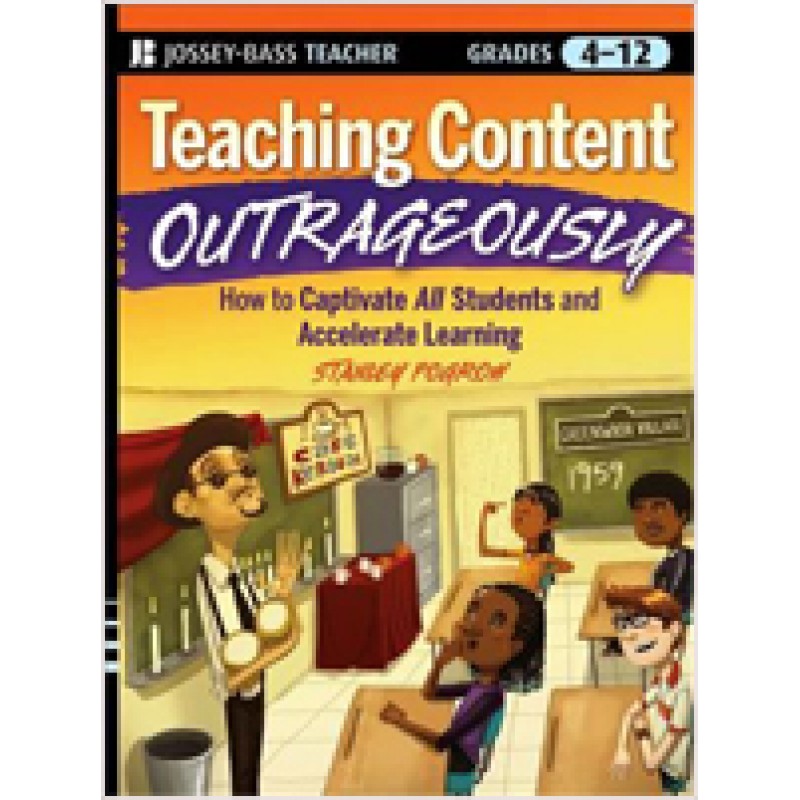 Teaching Content Outrageously: How to Captivate All Students and Accelerate Learning, Grades 4-12