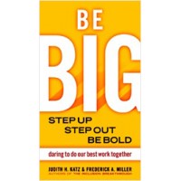 Be Big: Step Up, Step Out, Be Bold--Daring to Do Our Best Work Together