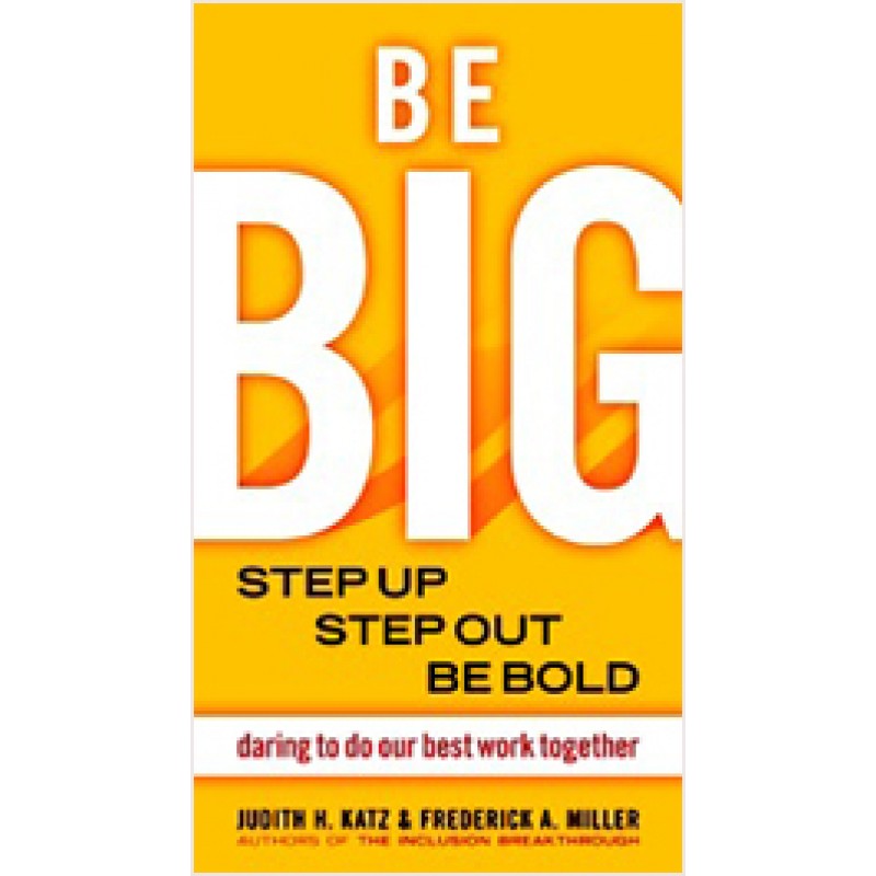 Be Big: Step Up, Step Out, Be Bold--Daring to Do Our Best Work Together