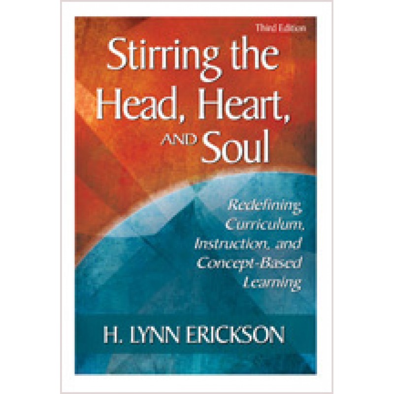 Stirring the Head, Heart, and Soul: Redefining Curriculum, Instruction, and Concept-Based Learning, 3rd Edition