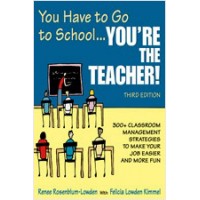 You Have to Go to School ...You're the Teacher!: 300+ Classroom Management Strategies to Make Your Job Easier and More Fun, 3rd Edition