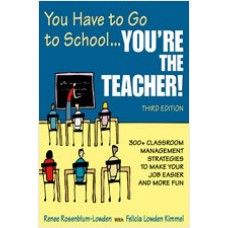 You Have to Go to School ...You're the Teacher!: 300+ Classroom Management Strategies to Make Your Job Easier and More Fun, 3rd Edition