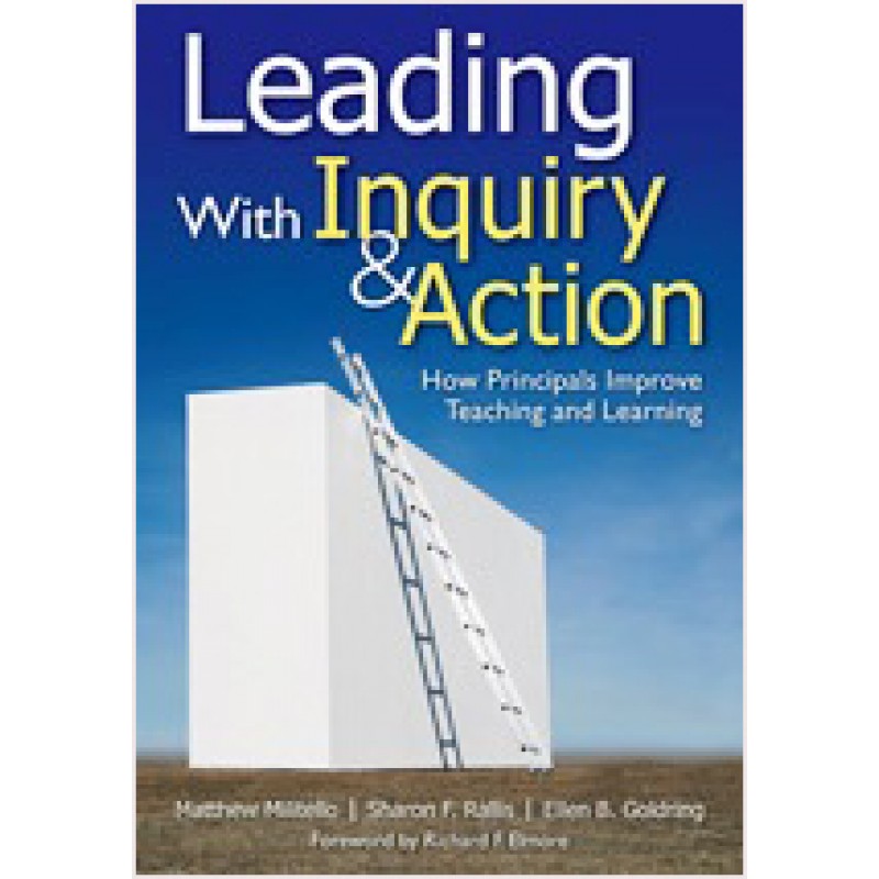 Leading with Inquiry and Action: How Principals Improve Teaching and Learning