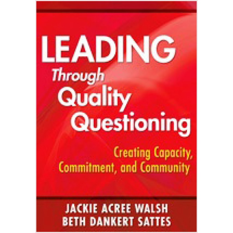 Leading Through Quality Questioning: Creating Capacity, Commitment, and Community, Jan/2010