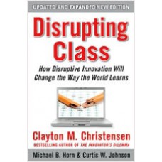 Disrupting Class: How Disruptive Innovation Will Change the Way the World Learns (Expanded Edition), Aug/2010