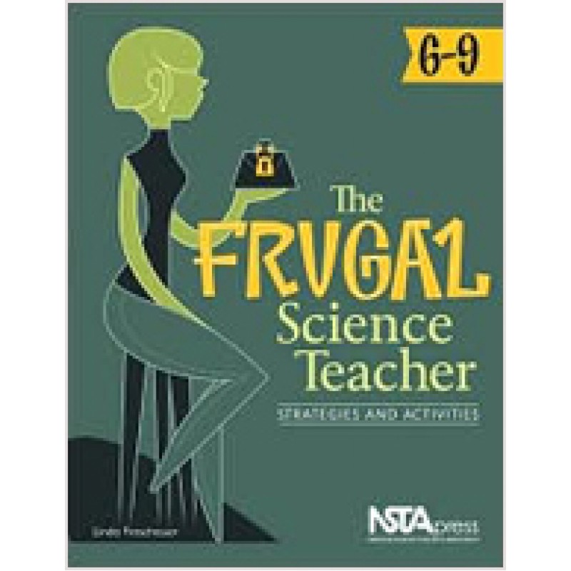 The Frugal Science Teacher, 6-9: Strategies and Activities