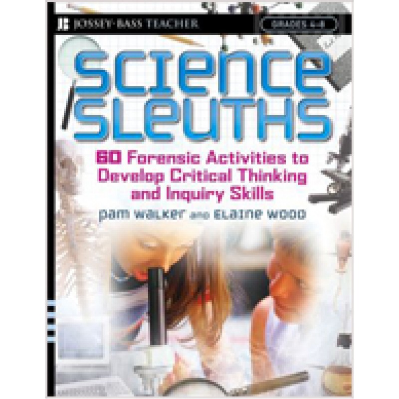 Science Sleuths: 60 Forensic Activities to Develop Critical Thinking and Inquiry Skills, Grades 4 - 8