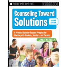 Counseling Toward Solutions: A Practical Solution-Focused Program for Working with Students, Teachers, and Parents, 2nd Edition