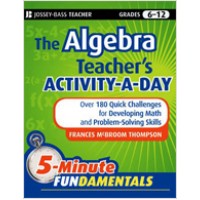 The Algebra Teacher's Activity-a-Day, Grades 6-12: Over 180 Quick Challenges for Developing Math and Problem-Solving Skills