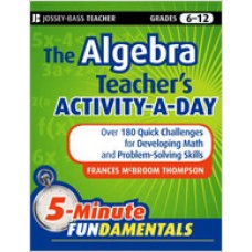 The Algebra Teacher's Activity-a-Day, Grades 6-12: Over 180 Quick Challenges for Developing Math and Problem-Solving Skills