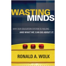 Wasting Minds: Why Our Education System Is Failing and What We Can Do About It, Feb/2011