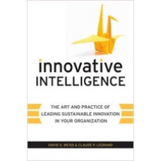 Innovative Intelligence: The Art and Practice of Leading Sustainable Innovation in Your Organization, Jan/2011
