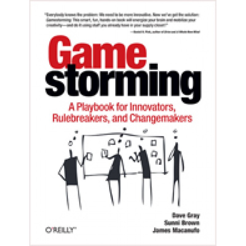 Gamestorming: A Playbook for Innovators, Rulebreakers, and Changemakers, July/2010