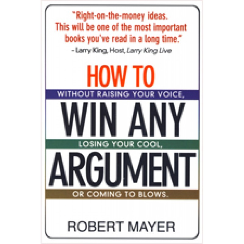 How To Win Any Argument: Without Raising Your Voice, Losing Your Cool, Or Coming To Blows