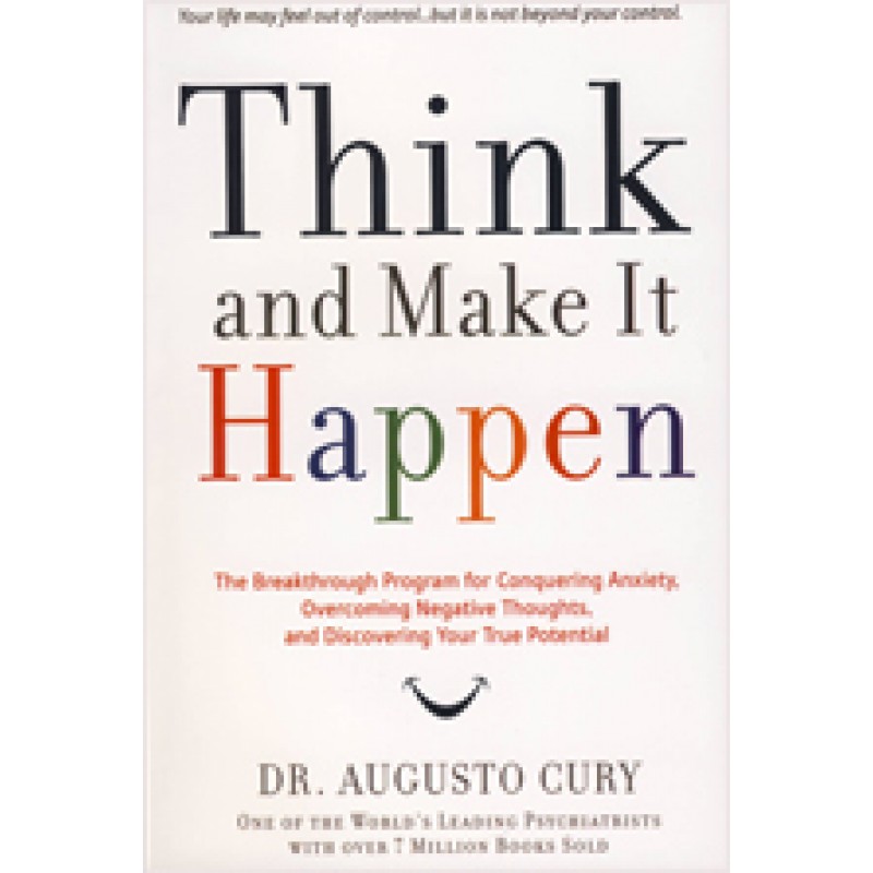 Think and Make It Happen: The Breakthrough Program for Conquering Anxiety, Overcoming Negative Thoughts, and Discovering Your True Potential, Oct/2010