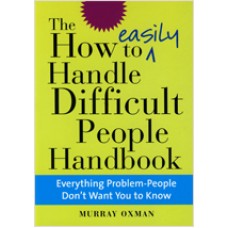 The How to Easily Handle Difficult People Handbook: Everything Problem-People Don't Want You to Know, March/2011