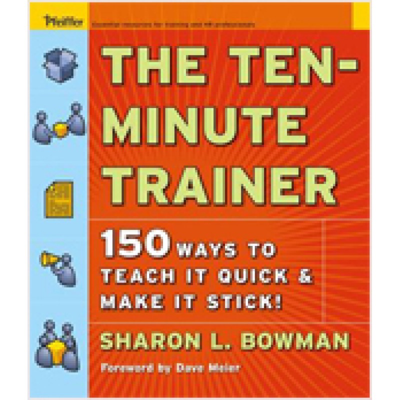 The Ten-Minute Trainer: 150 Ways to Teach it Quick and Make it Stick!