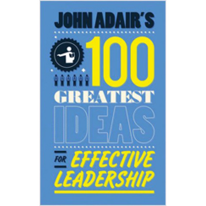 John Adair's 100 Greatest Ideas for Effective Leadership, March/2011