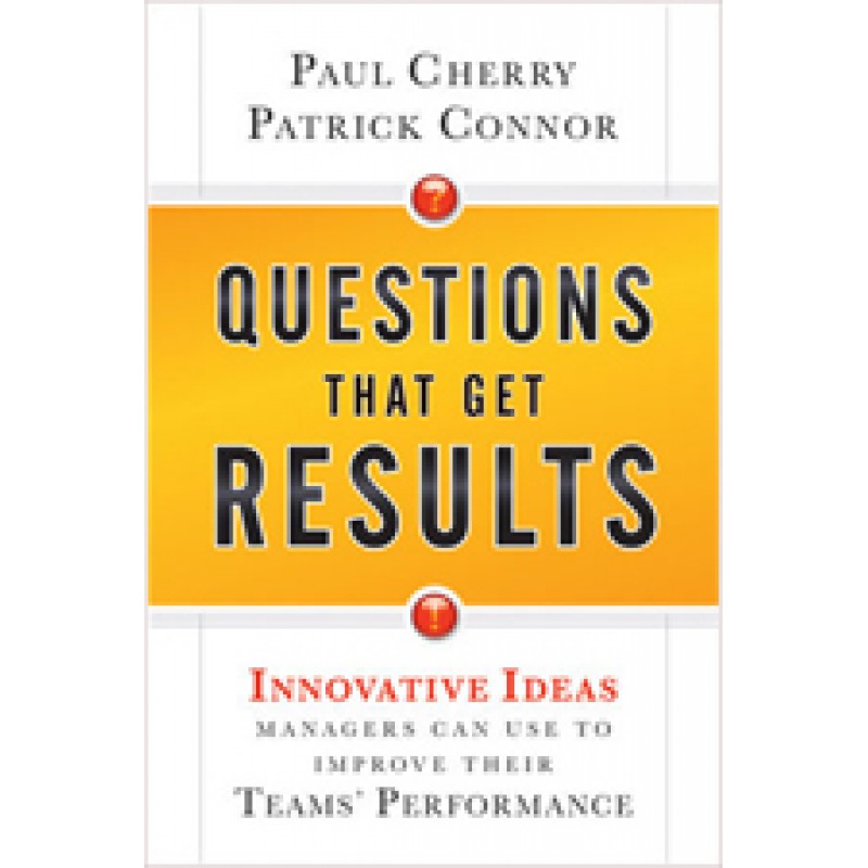 Questions That Get Results: Innovative Ideas Managers Can Use to Improve Their Teams' Performance, Nov/2010