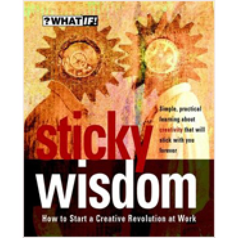 Sticky Wisdom: How to Start a Creative Revolution at Work