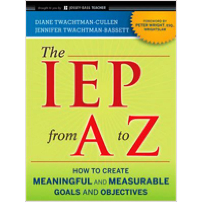 The IEP from A to Z: How to Create Meaningful and Measurable Goals and Objectives, March/2011