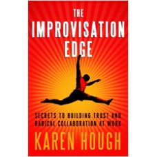 The Improvisation Edge: Secrets to Building Trust and Radical Collaboration at Work, March/2011